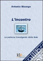 L'incontro. La potenza travolgente della fede libro