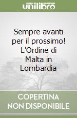 Sempre avanti per il prossimo! L'Ordine di Malta in Lombardia libro