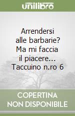 Arrendersi alle barbarie? Ma mi faccia il piacere... Taccuino n.ro 6 libro
