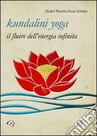 Kundalini yoga. Il fluire dell'energia infinita libro
