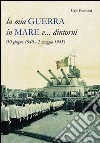 La mia guerra in mare e... dintorni (10 giugno 1940-2 maggio 1945) libro di Foschini Ugo