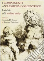 Le componenti del classicismo secentesco. Lo statuto della scultura antica. Ediz. italiana e inglese libro