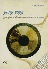Gong yoga. Guarigione e illuminazione attraverso il suono libro