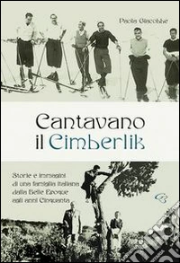 Cantavano il Cimberlik. Storie e immagini di una famiglia italiana dalla Belle Epoque agli anni Cinquanta libro
