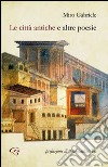 Le città antiche e altre poesie libro di Gabriele Miro