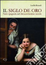 Il siglo de oro. L'arte spagnola nel diciassettesimo secolo libro