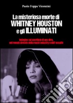 La misteriosa morte di Whitney Houston e gli illuminati. Indagini sul sacrificio di una diva, nel mondo deviato della music industry e dell'occulto libro