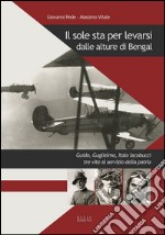 Il sole sta per levarsi dalle alture di Bengal. Guido, Guglielmo, Italo Iacobucci tre vite al servizio della patria