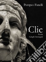 Clic. Storia luoghi immagini. Ediz. illustrata