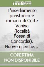 L'insediamento preistorico e romano di Corte Vanina (località Fossa di Concordia). Nuove ricerche archeologiche nella bassa modenese libro