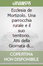 Ecclesia de Mortizolo. Una parrocchia rurale e il suo territorio. Atti della Giornata di studio libro