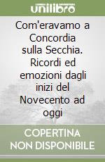 Com'eravamo a Concordia sulla Secchia. Ricordi ed emozioni dagli inizi del Novecento ad oggi libro