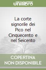 La corte signorile dei Pico nel Cinquecento e nel Seicento libro