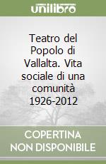 Teatro del Popolo di Vallalta. Vita sociale di una comunità 1926-2012 libro