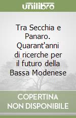 Tra Secchia e Panaro. Quarant'anni di ricerche per il futuro della Bassa Modenese libro