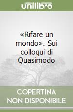 «Rifare un mondo». Sui colloqui di Quasimodo libro