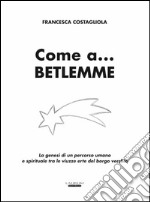 Come a... Betlemme. La genesi di un percorso umano e spirituale tra le viuzze erte del borgo vecchio libro