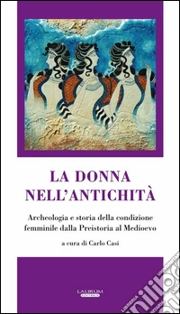 La donna nell'antichità. Archeologia e storia della condizione femminile dalla preistoria al Medioevo libro