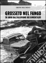 Grosseto nel fango. 50 anni dall'alluvione dei dimenticati libro