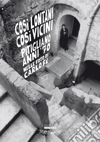 Così lontani così vicini. Pitigliano anni '70 nelle foto di Carlo Fè. Ediz. illustrata libro