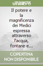 Il potere e la magnificenza dei Medici espressa attraverso l'acqua, fontane e acquedotti. «Le vie dei Medici museo diffuso en plein air» libro