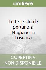 Tutte le strade portano a Magliano in Toscana libro