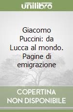 Giacomo Puccini: da Lucca al mondo. Pagine di emigrazione libro