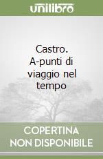 Castro. A-punti di viaggio nel tempo libro