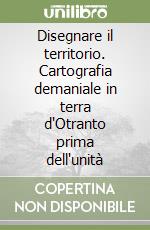 Disegnare il territorio. Cartografia demaniale in terra d'Otranto prima dell'unità libro