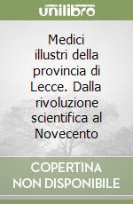 Medici illustri della provincia di Lecce. Dalla rivoluzione scientifica al Novecento libro