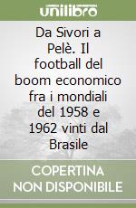 Da Sivori a Pelè. Il football del boom economico fra i mondiali del 1958 e 1962 vinti dal Brasile libro