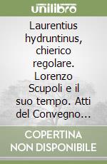 Laurentius hydruntinus, chierico regolare. Lorenzo Scupoli e il suo tempo. Atti del Convegno internazionale... nel 4° centenario della morte di Lorenzo Scupoli libro