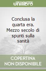 Conclusa la quarta era. Mezzo secolo di spunti sulla sanità