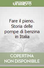 Fare il pieno. Storia delle pompe di benzina in Italia libro