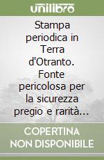 Stampa periodica in Terra d'Otranto. Fonte pericolosa per la sicurezza pregio e rarità per gli archivi