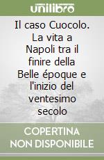 Il caso Cuocolo. La vita a Napoli tra il finire della Belle époque e l'inizio del ventesimo secolo libro