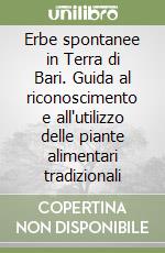 Erbe spontanee in Terra di Bari. Guida al riconoscimento e all'utilizzo delle piante alimentari tradizionali