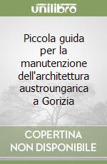 Piccola guida per la manutenzione dell'architettura austroungarica a Gorizia libro