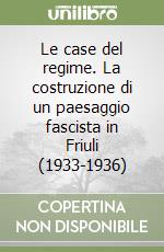 Le case del regime. La costruzione di un paesaggio fascista in Friuli (1933-1936) libro