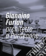 Giannino Furlan architetto a Pordenone. Ediz. illustrata libro