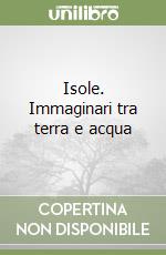 Isole. Immaginari tra terra e acqua libro