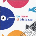 Un mare di tristezza. Ediz. illustrata libro