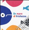 Un mare di tristezza. Ediz. illustrata libro