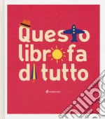 Questo libro fa di tutto. Ediz. illustrata libro