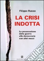 La crisi indotta. La prosecuzione della guerra alla democrazia con altri mezzi libro