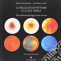 La pelle di un pittore è la sua terra. Tele installazioni paesaggi ritratti racconti. Ediz. illustrata
