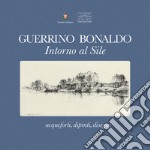 Guerrino Bonaldo, intorno al Sile. Acqueforti, dipinti, disegni. Catalogo della mostra (Badoere, 3-18 settembre 2017). Ediz. a colori libro