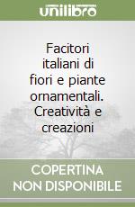 Facitori italiani di fiori e piante ornamentali. Creatività e creazioni libro