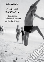 Acqua passata. Piccole storie e riflessioni di una vita tra il serio e il faceto libro