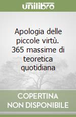 Apologia delle piccole virtù. 365 massime di teoretica quotidiana